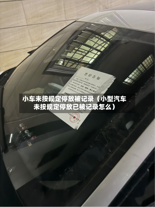 小车未按规定停放被记录(小型汽车未按规定停放已被记录怎么)-第1张图片