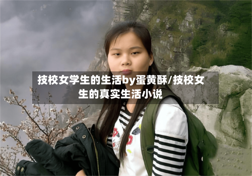 技校女学生的生活by蛋黄酥/技校女生的真实生活小说-第1张图片