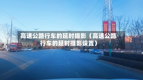 高速公路行车的延时摄影（高速公路行车的延时摄影设置）-第1张图片