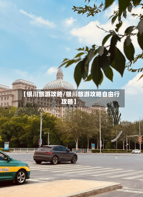 【银川旅游攻略/银川旅游攻略自由行攻略】-第1张图片