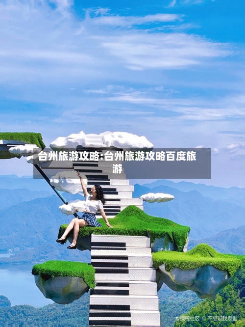 台州旅游攻略:台州旅游攻略百度旅游-第1张图片