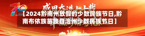 【2024黔南州放假的少数民族节日,黔南布依族苗族自治州少数民族节日】-第1张图片