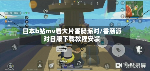 日本b站mv看大片香肠派对/香肠派对日服下载教程安装-第1张图片