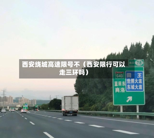 西安绕城高速限号不（西安限行可以走三环吗）-第1张图片