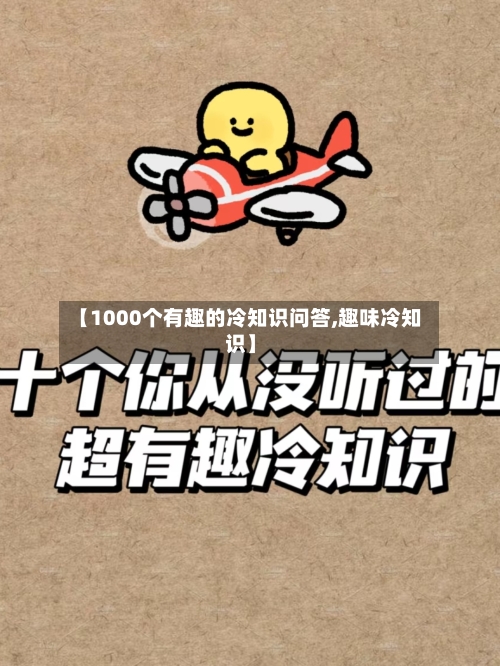 【1000个有趣的冷知识问答,趣味冷知识】-第1张图片