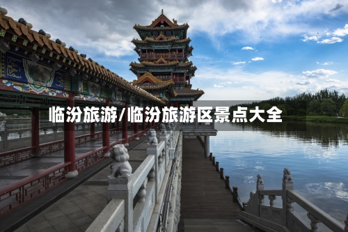 临汾旅游/临汾旅游区景点大全-第1张图片