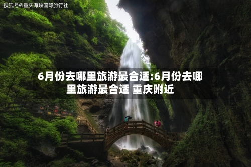 6月份去哪里旅游最合适:6月份去哪里旅游最合适 重庆附近-第1张图片