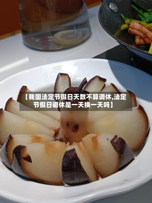 【我国法定节假日天数不算调休,法定节假日调休是一天换一天吗】-第1张图片