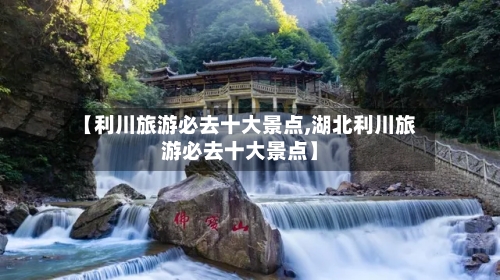 【利川旅游必去十大景点,湖北利川旅游必去十大景点】-第1张图片