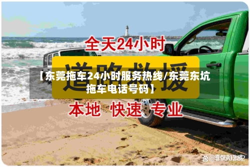 【东莞拖车24小时服务热线/东莞东坑拖车电话号码】-第1张图片