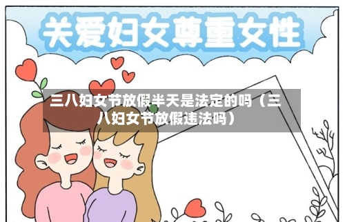 三八妇女节放假半天是法定的吗(三八妇女节放假违法吗)-第1张图片