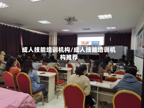 成人技能培训机构/成人技能培训机构推荐-第1张图片