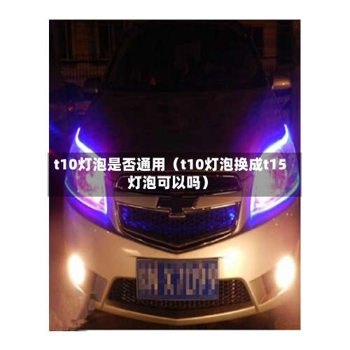 t10灯泡是否通用（t10灯泡换成t15灯泡可以吗）-第1张图片