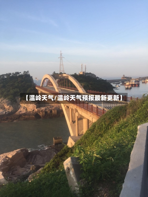 【温岭天气/温岭天气预报最新更新】-第1张图片