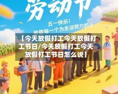 【今天放假打工今天放假打工节日/今天放假打工今天放假打工节日怎么说】-第1张图片