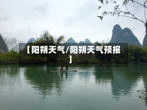 【阳朔天气/阳朔天气预报】-第1张图片